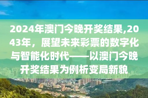 2024年澳门今晚开奖结果,2043年，展望未来彩票的数字化与智能化时代——以澳门今晚开奖结果为例析变局新貌