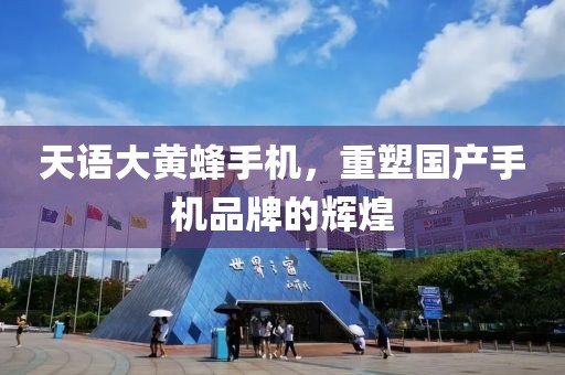 天语大黄蜂手机，重塑国产手机品牌的辉煌