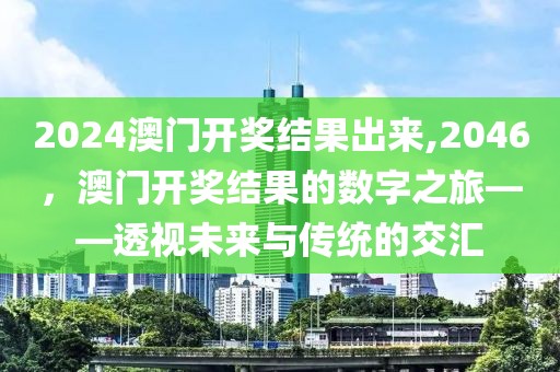 2024澳门开奖结果出来,2046，澳门开奖结果的数字之旅——透视未来与传统的交汇