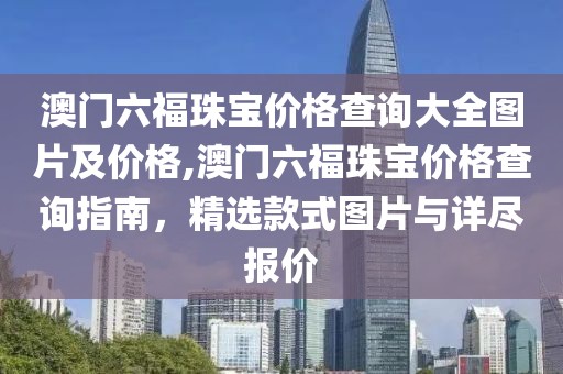 澳门六福珠宝价格查询大全图片及价格,澳门六福珠宝价格查询指南，精选款式图片与详尽报价