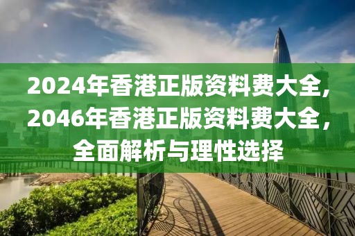 2024年香港正版资料费大全,2046年香港正版资料费大全，全面解析与理性选择