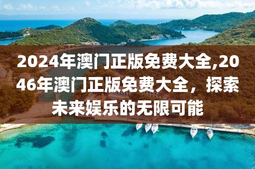 2024年澳门正版免费大全,2046年澳门正版免费大全，探索未来娱乐的无限可能