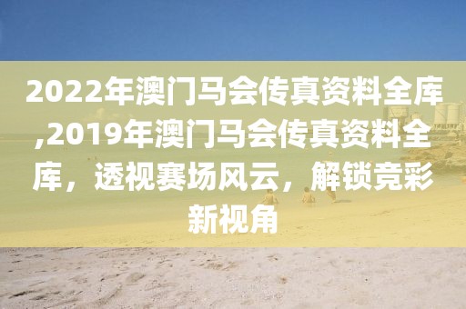 2022年澳门马会传真资料全库,2019年澳门马会传真资料全库，透视赛场风云，解锁竞彩新视角