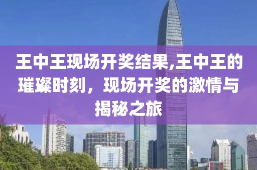 王中王现场开奖结果,王中王的璀璨时刻，现场开奖的激情与揭秘之旅