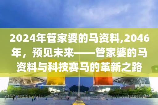2024年管家婆的马资料,2046年，预见未来——管家婆的马资料与科技赛马的革新之路