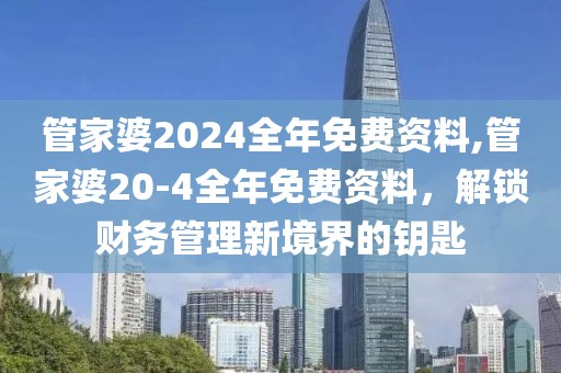 管家婆2024全年免费资料,管家婆20-4全年免费资料，解锁财务管理新境界的钥匙