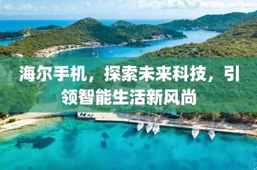 海尔手机，探索未来科技，引领智能生活新风尚