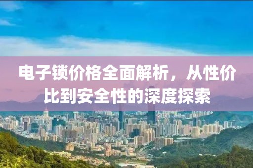 电子锁价格全面解析，从性价比到安全性的深度探索