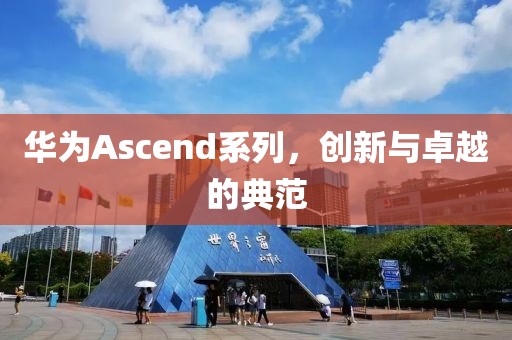 华为Ascend系列，创新与卓越的典范
