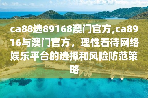 ca88选89168澳门官方,ca8916与澳门官方，理性看待网络娱乐平台的选择和风险防范策略