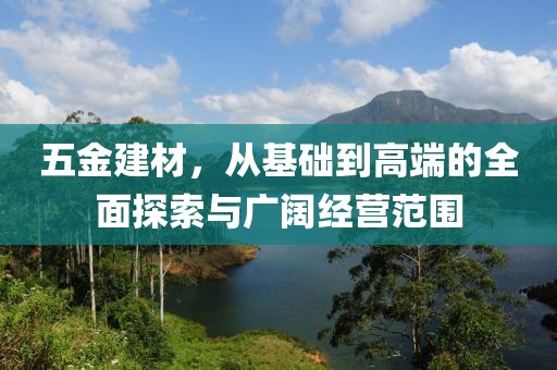 五金建材，从基础到高端的全面探索与广阔经营范围