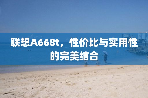 联想A668t，性价比与实用性的完美结合