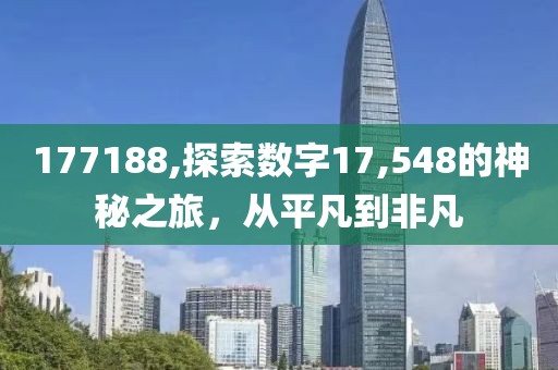177188,探索数字17,548的神秘之旅，从平凡到非凡