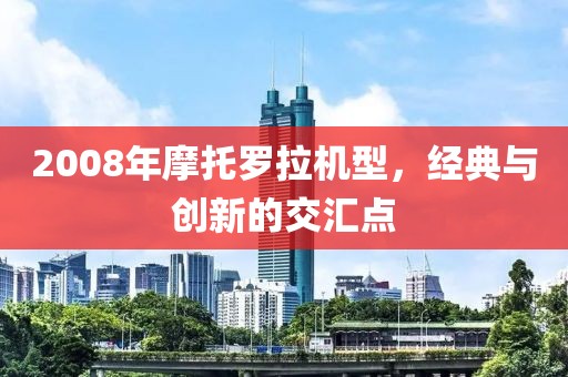 2008年摩托罗拉机型，经典与创新的交汇点