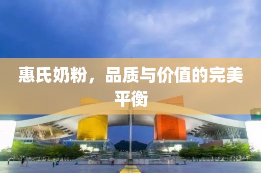 惠氏奶粉，品质与价值的完美平衡