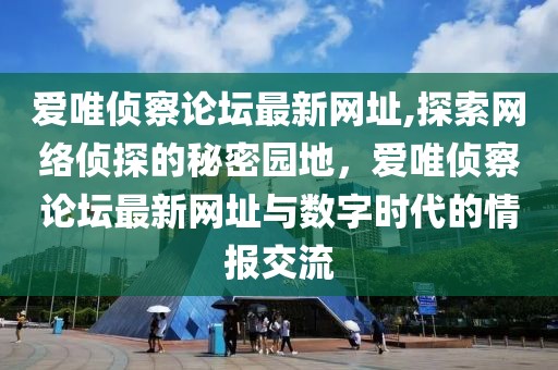 爱唯侦察论坛最新网址,探索网络侦探的秘密园地，爱唯侦察论坛最新网址与数字时代的情报交流