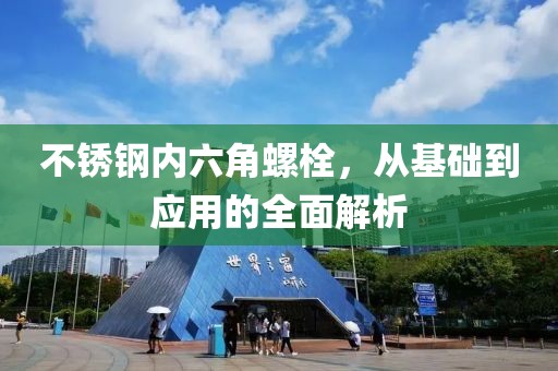 不锈钢内六角螺栓，从基础到应用的全面解析
