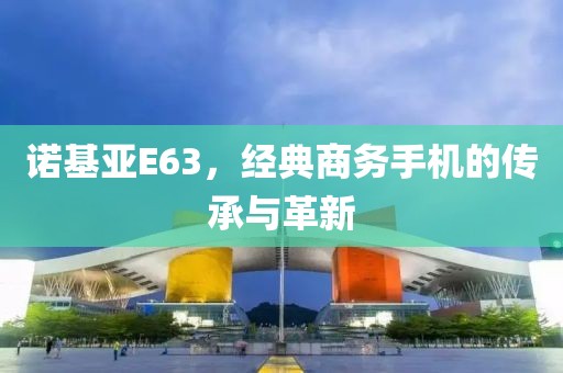 诺基亚E63，经典商务手机的传承与革新