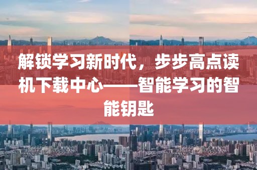 解锁学习新时代，步步高点读机下载中心——智能学习的智能钥匙