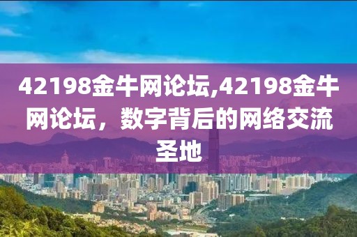 42198金牛网论坛,42198金牛网论坛，数字背后的网络交流圣地