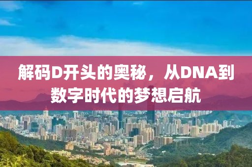 解码D开头的奥秘，从DNA到数字时代的梦想启航