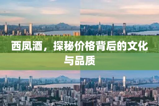 西凤酒，探秘价格背后的文化与品质