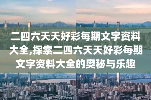 二四六天天好彩每期文字资料大全,探索二四六天天好彩每期文字资料大全的奥秘与乐趣