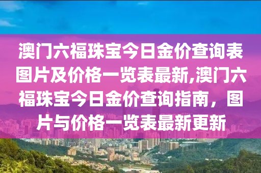 澳门六福珠宝今日金价查询表图片及价格一览表最新,澳门六福珠宝今日金价查询指南，图片与价格一览表最新更新