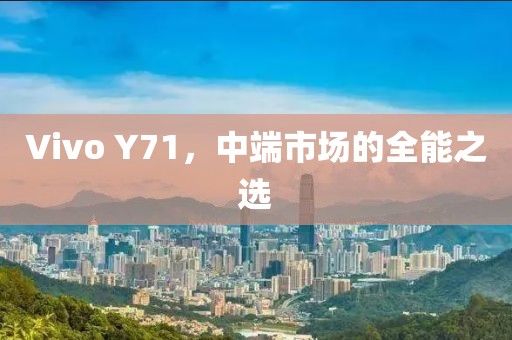 Vivo Y71，中端市场的全能之选