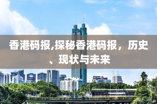 香港码报,探秘香港码报，历史、现状与未来