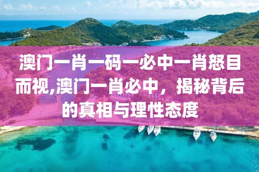 澳门一肖一码一必中一肖怒目而视,澳门一肖必中，揭秘背后的真相与理性态度