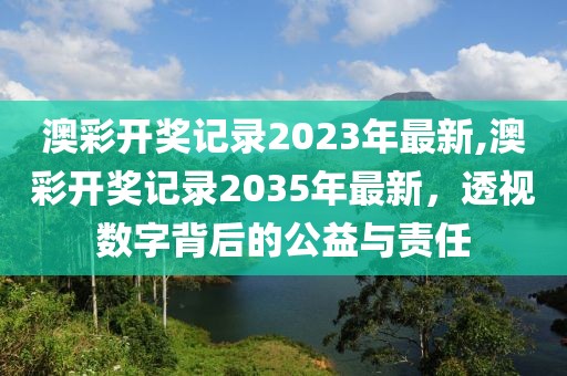 澳彩开奖记录2023年最新,澳彩开奖记录2035年最新，透视数字背后的公益与责任