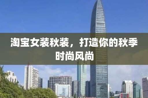 淘宝女装秋装，打造你的秋季时尚风尚