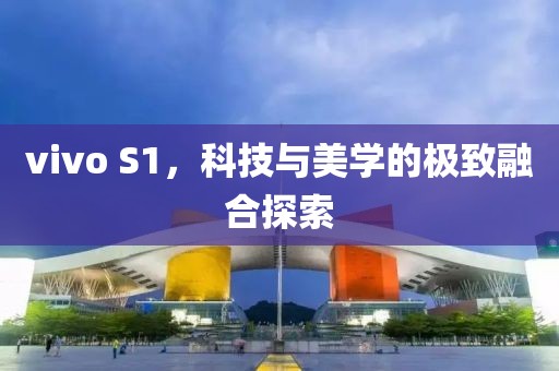 vivo S1，科技与美学的极致融合探索