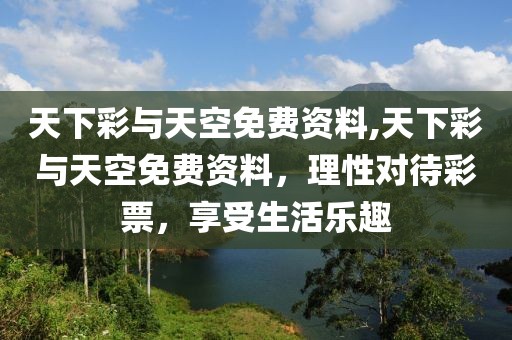 天下彩与天空免费资料,天下彩与天空免费资料，理性对待彩票，享受生活乐趣
