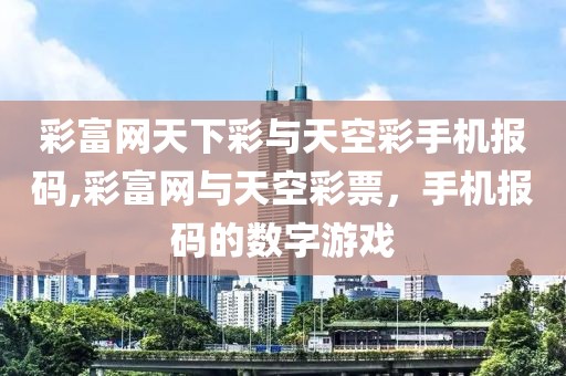 彩富网天下彩与天空彩手机报码,彩富网与天空彩票，手机报码的数字游戏