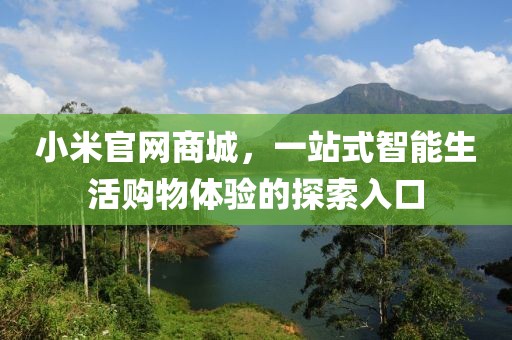 小米官网商城，一站式智能生活购物体验的探索入口