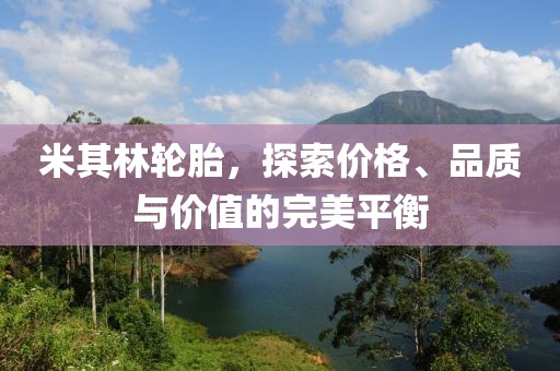 米其林轮胎，探索价格、品质与价值的完美平衡