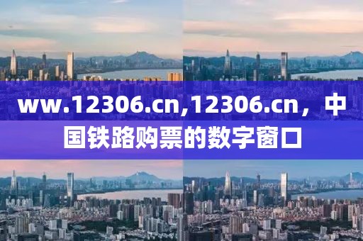 ww.12306.cn,12306.cn，中国铁路购票的数字窗口