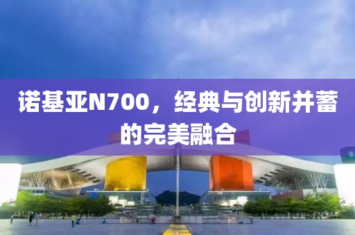 诺基亚N700，经典与创新并蓄的完美融合