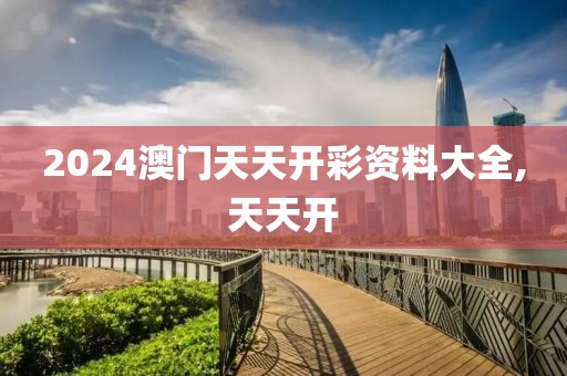 2024澳门天天开彩资料大全,天天开