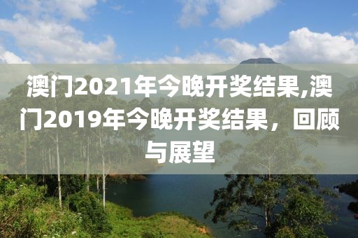 澳门2021年今晚开奖结果,澳门2019年今晚开奖结果，回顾与展望