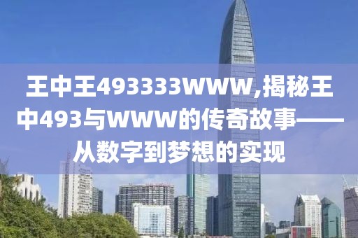 王中王493333WWW,揭秘王中493与WWW的传奇故事——从数字到梦想的实现