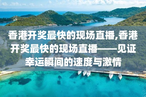 香港开奖最快的现场直播,香港开奖最快的现场直播——见证幸运瞬间的速度与激情