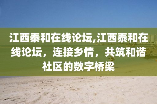 江西泰和在线论坛,江西泰和在线论坛，连接乡情，共筑和谐社区的数字桥梁