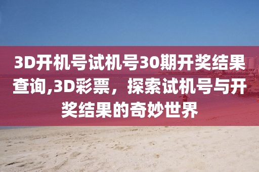 3D开机号试机号30期开奖结果查询,3D彩票，探索试机号与开奖结果的奇妙世界