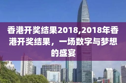 香港开奖结果2018,2018年香港开奖结果，一场数字与梦想的盛宴