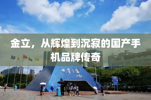 金立，从辉煌到沉寂的国产手机品牌传奇
