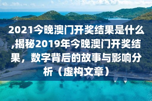 2021今晚澳门开奖结果是什么,揭秘2019年今晚澳门开奖结果，数字背后的故事与影响分析（虚构文章）