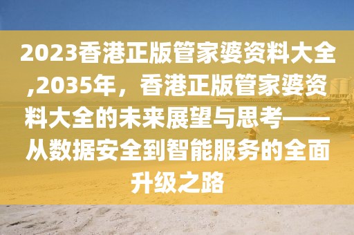 2023香港正版管家婆资料大全,2035年，香港正版管家婆资料大全的未来展望与思考——从数据安全到智能服务的全面升级之路